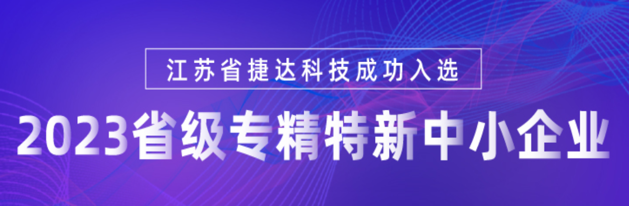 喜報 | 江蘇省捷達科技通過2023年省級專精特新中小企業(yè)認定